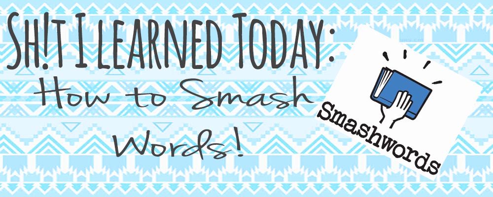 Sh!t I Learned Today: How To Smash Words!